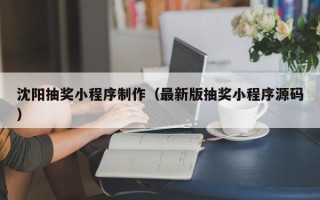 博白沈阳抽奖小程序制作（最新版抽奖小程序源码）