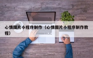 博白心情图片小程序制作（心情图片小程序制作教程）