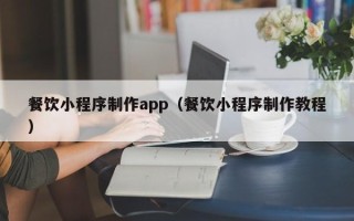 博白餐饮小程序制作app（餐饮小程序制作教程）