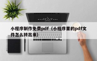 博白小程序制作免费pdf（小程序里的pdf文件怎么转出来）