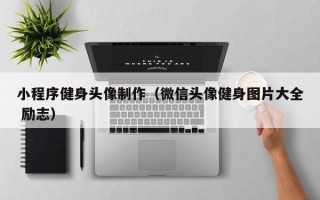 博白小程序健身头像制作（微信头像健身图片大全 励志）