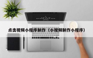 博白点击视频小程序制作（小视频制作小程序）