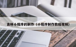 博白吉林小程序的制作（小程序制作教程视频）