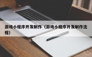 博白游戏小程序开发制作（游戏小程序开发制作流程）