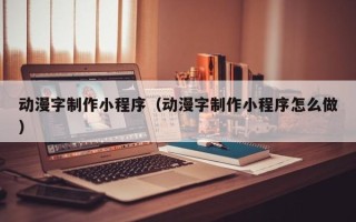 博白动漫字制作小程序（动漫字制作小程序怎么做）